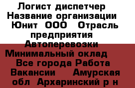 Логист-диспетчер › Название организации ­ Юнит, ООО › Отрасль предприятия ­ Автоперевозки › Минимальный оклад ­ 1 - Все города Работа » Вакансии   . Амурская обл.,Архаринский р-н